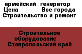 армейский  генератор › Цена ­ 6 000 - Все города Строительство и ремонт » Строительное оборудование   . Ставропольский край